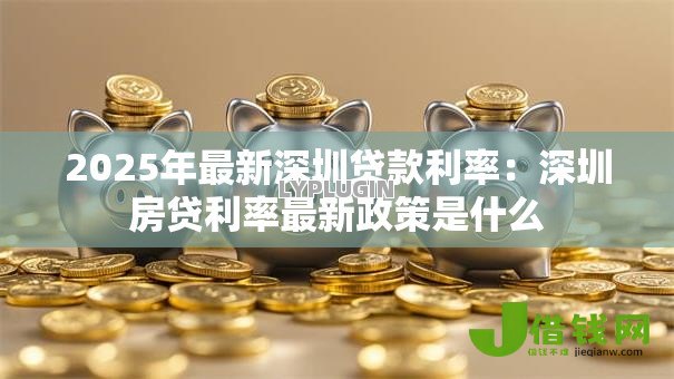 2025年最新深圳贷款利率：深圳房贷利率最新政策是什么