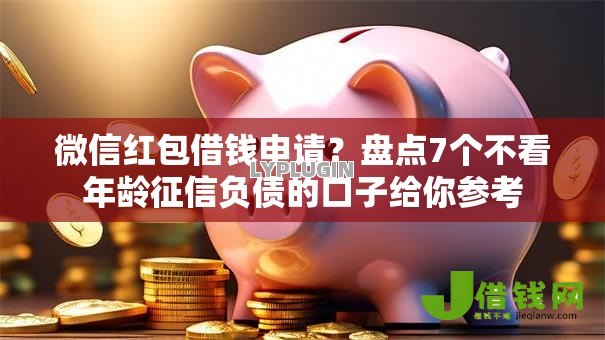 微信红包借钱申请？盘点7个不看年龄征信负债的口子给你参考