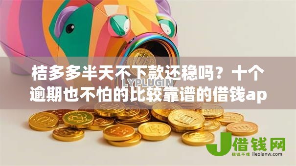 桔多多半天不下款还稳吗？十个逾期也不怕的比较靠谱的借钱app