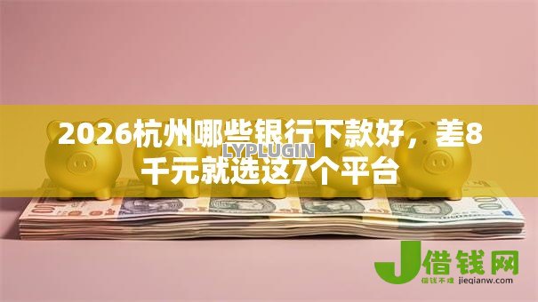 2026杭州哪些银行下款好，差8千元就选这7个平台