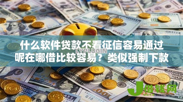 什么软件贷款不看征信容易通过呢在哪借比较容易?类似强制下款的6个口子参考 什么软件贷款不看征信容易通过呢在哪借比较容易?类似强制下款的6个口子参考