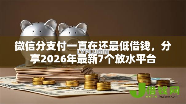 微信分支付一直在还最低借钱,分享2026年最新7个放水平台 微信分支付一直在还最低借钱,分享2026年最新7个放水平台