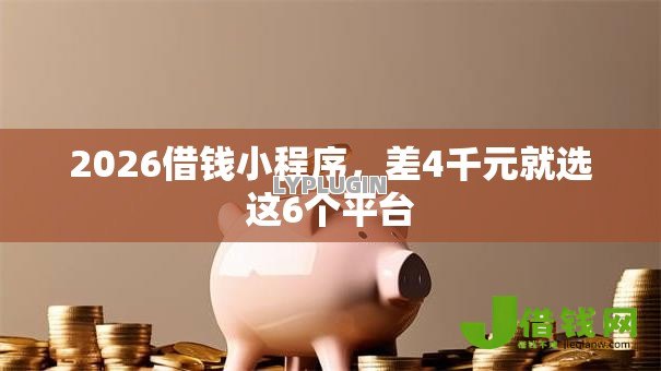 2026借钱小程序,差4千元就选这6个平台 2026借钱小程序,差4千元就选这6个平台