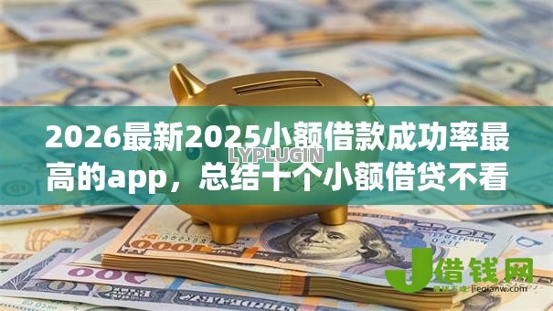 2026最新2025小额借款成功率最高的app，总结十个小额借贷不看征信的平台！