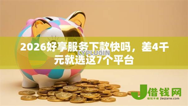 2026好享服务下款快吗，差4千元就选这7个平台