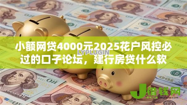 小额网贷4000元2025花户风控必过的口子论坛，建行房贷什么软件好下款的8个平台介绍