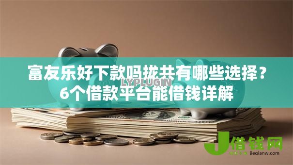 富友乐好下款吗拢共有哪些选择？6个借款平台能借钱详解