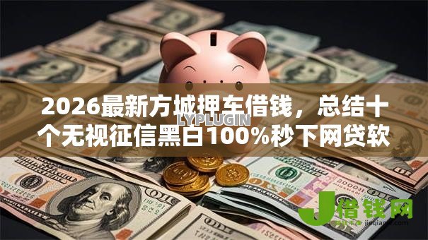 2026最新方城押车借钱，总结十个无视征信黑白100%秒下网贷软件！