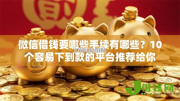 微信借钱要哪些手续有哪些?10个容易下到款的平台推荐给你 微信借钱要哪些手续有哪些?10个容易下到款的平台推荐给你