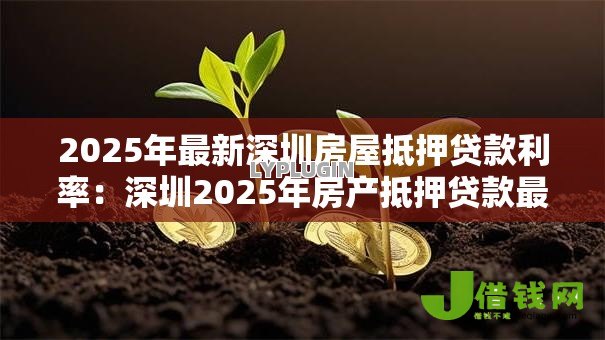2025年最新深圳房屋抵押贷款利率：深圳2025年房产抵押贷款最新利率是多少
