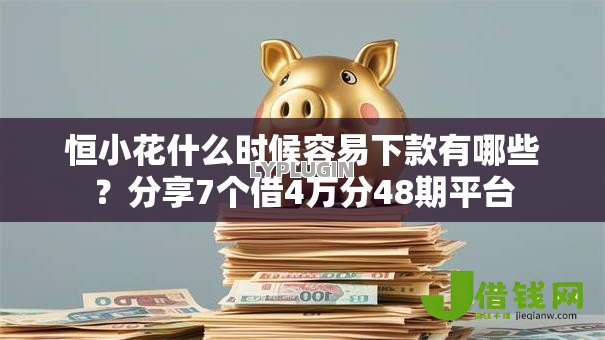 恒小花什么时候容易下款有哪些?分享7个借4万分48期平台 恒小花什么时候容易下款有哪些?分享7个借4万分48期平台