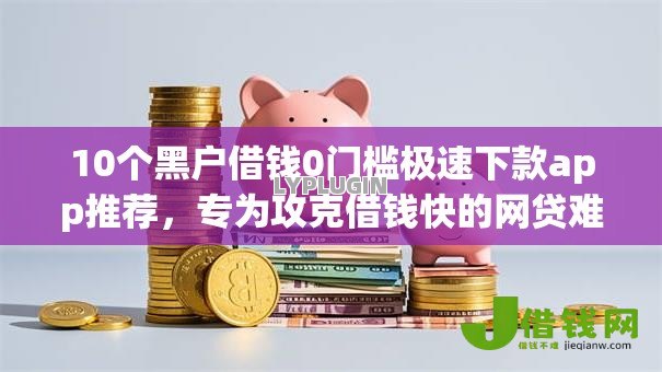 10个黑户借钱0门槛极速下款app推荐，专为攻克借钱快的网贷难题