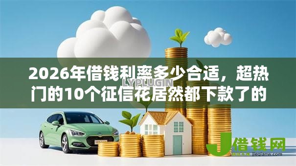 2026年借钱利率多少合适,超热门的10个征信花居然都下款了的软件推荐 2026年借钱利率多少合适,超热门的10个征信花居然都下款了的软件推荐
