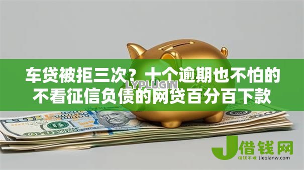 车贷被拒三次?十个逾期也不怕的不看征信负债的网贷百分百下款平台 车贷被拒三次?十个逾期也不怕的不看征信负债的网贷百分百下款平台