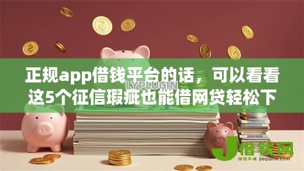 正规app借钱平台的话，可以看看这5个征信瑕疵也能借网贷轻松下款的平台