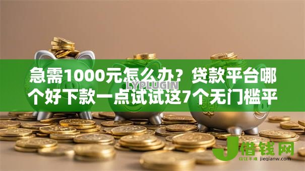 急需1000元怎么办？贷款平台哪个好下款一点试试这7个无门槛平台