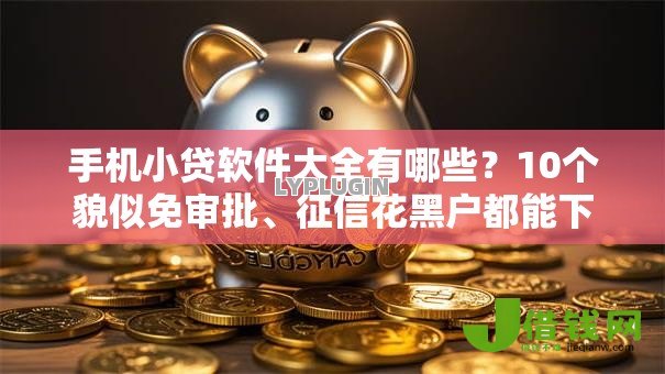 手机小贷软件大全有哪些？10个貌似免审批、征信花黑户都能下款的平台合集
