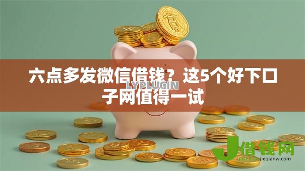 六点多发微信借钱？这5个好下口子网值得一试