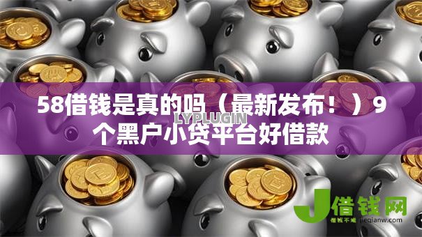 58借钱是真的吗（最新发布！）9个黑户小贷平台好借款