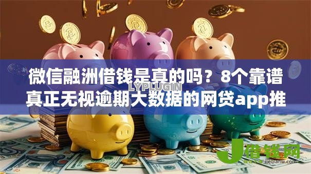 微信融洲借钱是真的吗?8个靠谱真正无视逾期大数据的网贷app推荐 微信融洲借钱是真的吗?8个靠谱真正无视逾期大数据的网贷app推荐