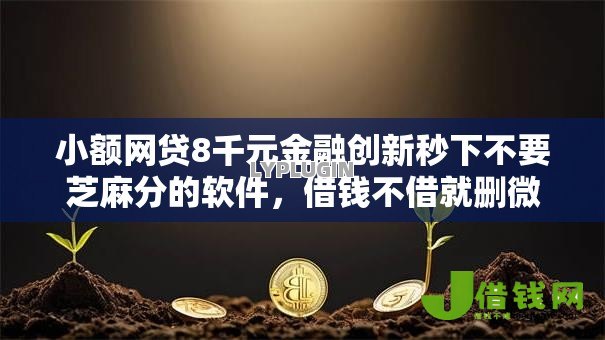 小额网贷8千元金融创新秒下不要芝麻分的软件，借钱不借就删微信的人的7个平台介绍