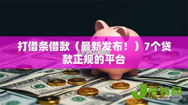 打借条借款（最新发布！）7个贷款正规的平台