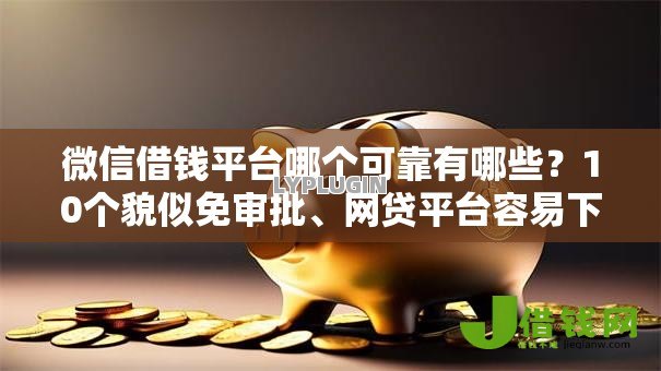 微信借钱平台哪个可靠有哪些?10个貌似免审批、网贷平台容易下款合集 微信借钱平台哪个可靠有哪些?10个貌似免审批、网贷平台容易下款合集