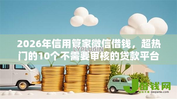 2026年信用管家微信借钱，超热门的10个不需要审核的贷款平台推荐