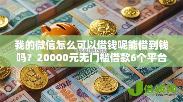 我的微信怎么可以借钱呢能借到钱吗？20000元无门槛借款6个平台推荐