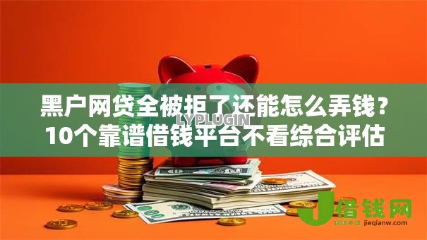 黑户网贷全被拒了还能怎么弄钱?10个靠谱借钱平台不看综合评估的软件推荐 黑户网贷全被拒了还能怎么弄钱?10个靠谱借钱平台不看综合评估的软件推荐