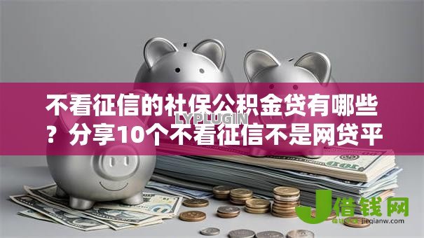 不看征信的社保公积金贷有哪些？分享10个不看征信不是网贷平台