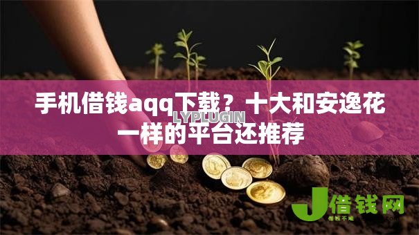 手机借钱aqq下载？十大和安逸花一样的平台还推荐