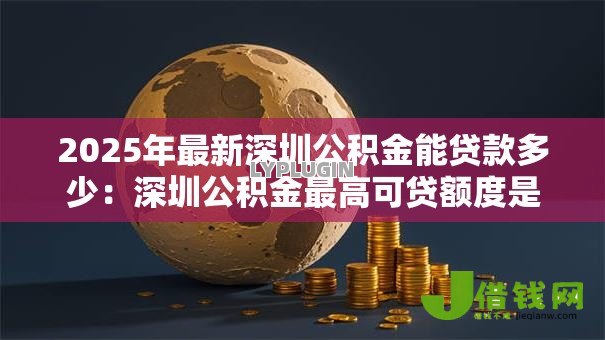 2025年最新深圳公积金能贷款多少：深圳公积金最高可贷额度是多少？