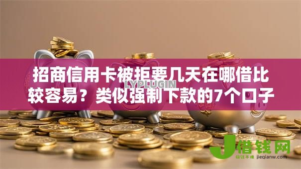 招商信用卡被拒要几天在哪借比较容易？类似强制下款的7个口子参考