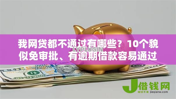 我网贷都不通过有哪些？10个貌似免审批、有逾期借款容易通过的平台合集