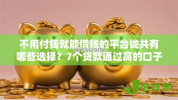 不用付钱就能借钱的平台拢共有哪些选择?7个贷款通过高的口子详解 不用付钱就能借钱的平台拢共有哪些选择?7个贷款通过高的口子详解