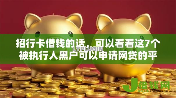招行卡借钱的话,可以看看这7个被执行人黑户可以申请网贷的平台 招行卡借钱的话,可以看看这7个被执行人黑户可以申请网贷的平台