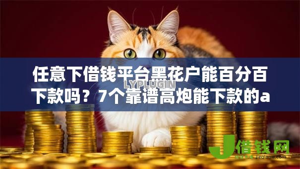 任意下借钱平台黑花户能百分百下款吗?7个靠谱高炮能下款的app推荐 任意下借钱平台黑花户能百分百下款吗?7个靠谱高炮能下款的app推荐