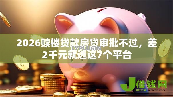 2026赎楼贷款房贷审批不过，差2千元就选这7个平台