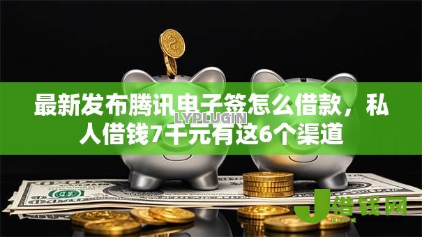 最新发布腾讯电子签怎么借款，私人借钱7千元有这6个渠道