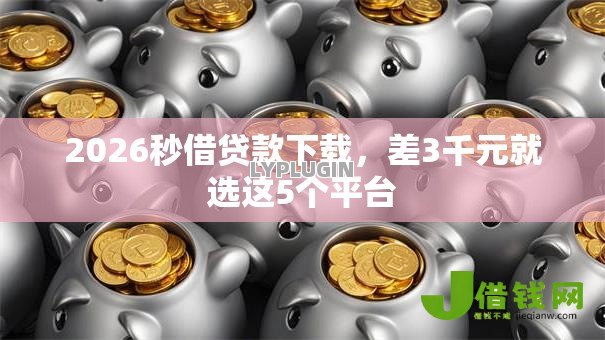 2026秒借贷款下载，差3千元就选这5个平台