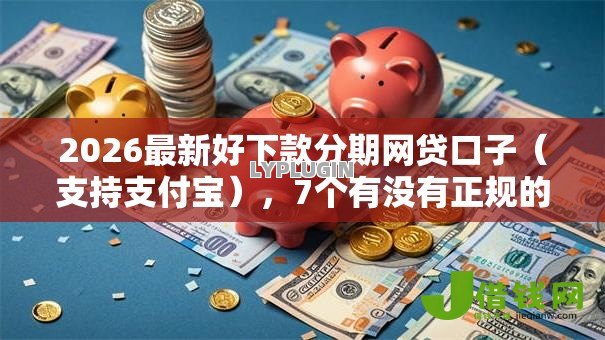 2026最新好下款分期网贷口子(支持支付宝),7个有没有正规的贷款平台无私分享 2026最新好下款分期网贷口子(支持支付宝),7个有没有正规的贷款平台无私分享