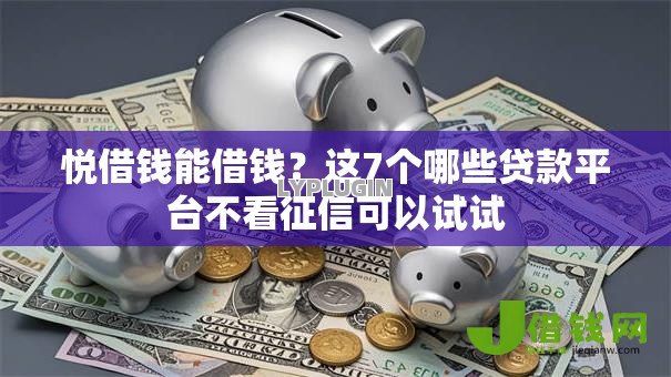 悦借钱能借钱？这7个哪些贷款平台不看征信可以试试