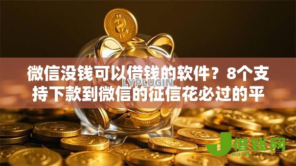 微信没钱可以借钱的软件？8个支持下款到微信的征信花必过的平台