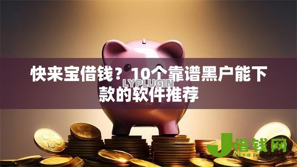 快来宝借钱?10个靠谱黑户能下款的软件推荐 快来宝借钱?10个靠谱黑户能下款的软件推荐