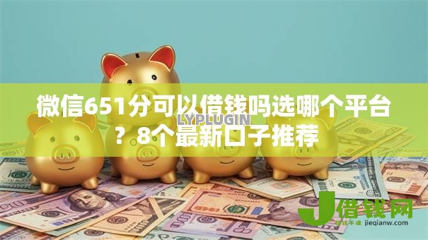 微信651分可以借钱吗选哪个平台？8个最新口子推荐