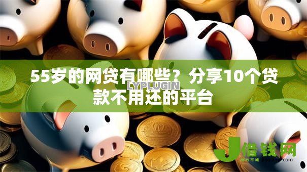 55岁的网贷有哪些？分享10个贷款不用还的平台
