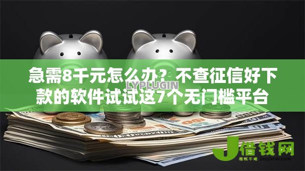 急需8千元怎么办？不查征信好下款的软件试试这7个无门槛平台