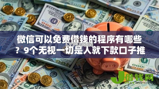 微信可以免费借钱的程序有哪些？9个无视一切是人就下款口子推荐给你