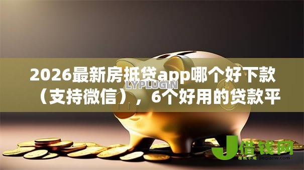 2026最新房抵贷app哪个好下款（支持微信），6个好用的贷款平台无私分享